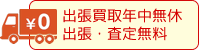 出張買取年中無休 出張・査定無料
